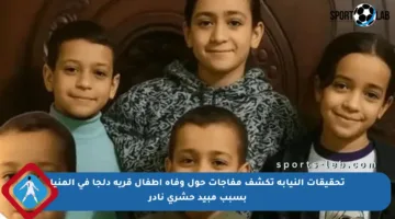 تحقيقات النيابة تكشف مفاجآت حول وفاة أطفال قرية دلجا في المنيا بسبب مبيد حشري نادر